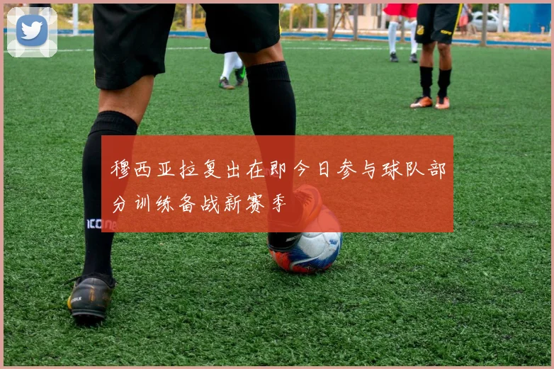 穆西亚拉复出在即今日参与球队部分训练备战新赛季