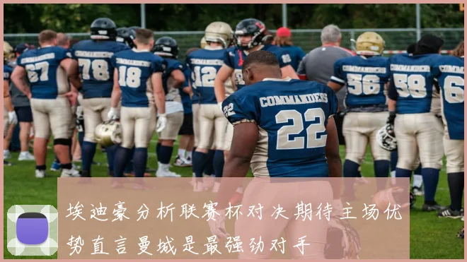 埃迪豪分析联赛杯对决期待主场优势直言曼城是最强劲对手