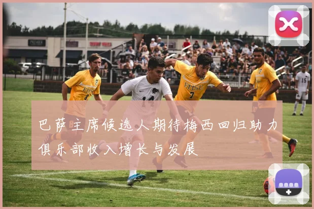 巴萨主席候选人期待梅西回归助力俱乐部收入增长与发展