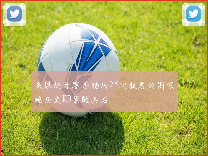 美媒统计赛季场均25次数詹姆斯领跑历史KD紧随其后