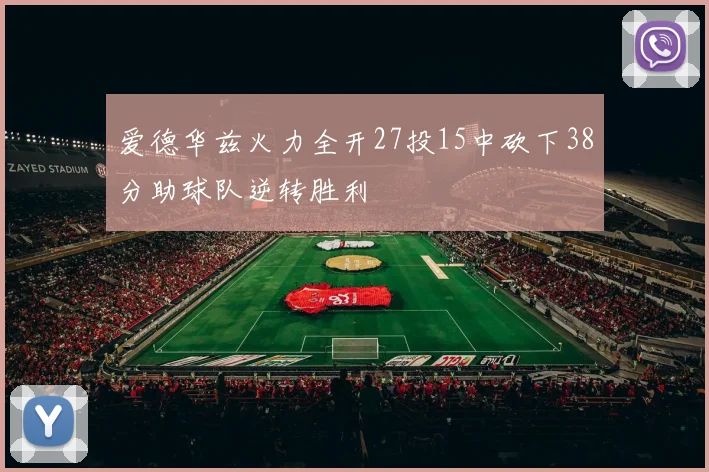 爱德华兹火力全开27投15中砍下38分助球队逆转胜利
