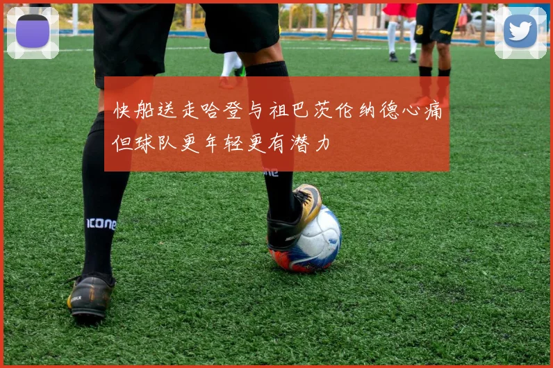 快船送走哈登与祖巴茨伦纳德心痛但球队更年轻更有潜力