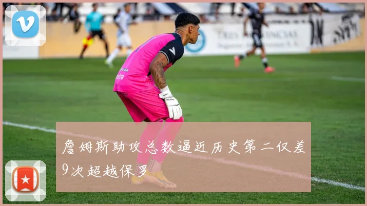 詹姆斯助攻总数逼近历史第二仅差9次超越保罗