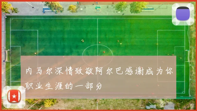 内马尔深情致敬阿尔巴感谢成为你职业生涯的一部分