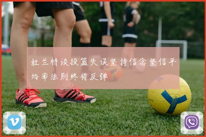 杜兰特谈投篮失误坚持信念坚信平均率法则终将反弹