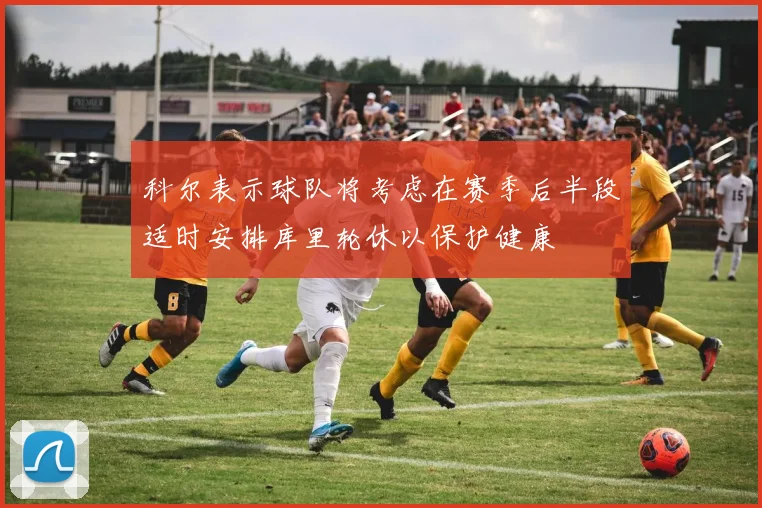 科尔表示球队将考虑在赛季后半段适时安排库里轮休以保护健康