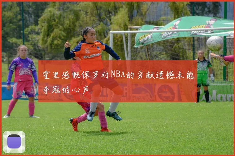 霍里感慨保罗对NBA的贡献遗憾未能夺冠的心声