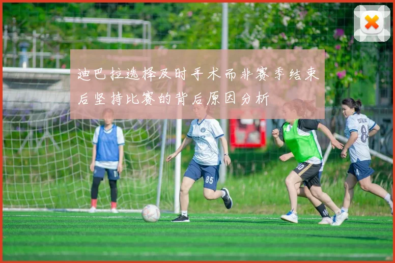 迪巴拉选择及时手术而非赛季结束后坚持比赛的背后原因分析