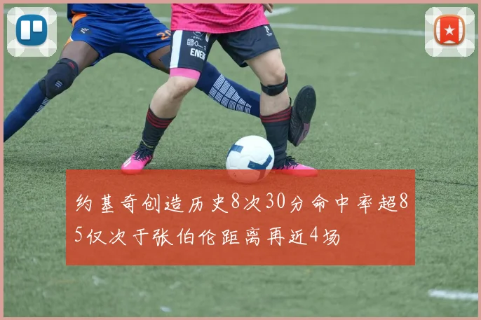 约基奇创造历史8次30分命中率超85仅次于张伯伦距离再近4场