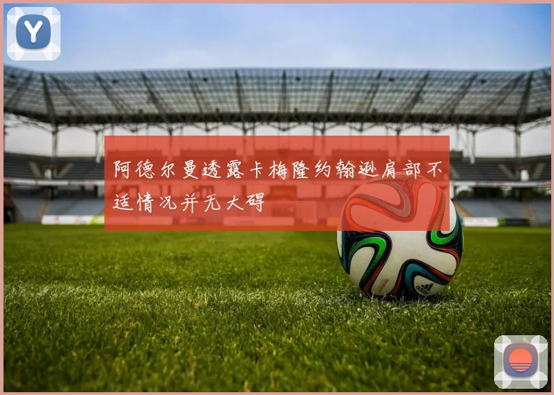 阿德尔曼透露卡梅隆约翰逊肩部不适情况并无大碍