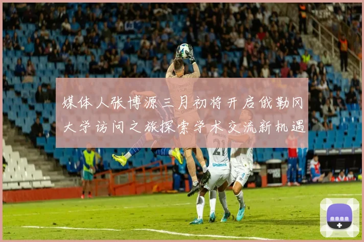 媒体人张博源三月初将开启俄勒冈大学访问之旅探索学术交流新机遇