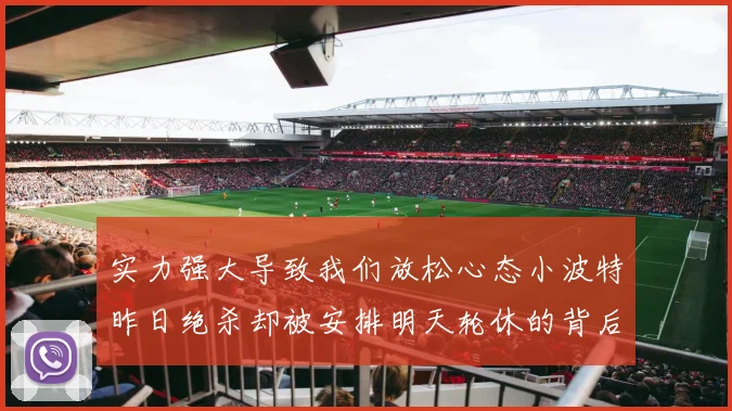 实力强大导致我们放松心态小波特昨日绝杀却被安排明天轮休的背后原因分析