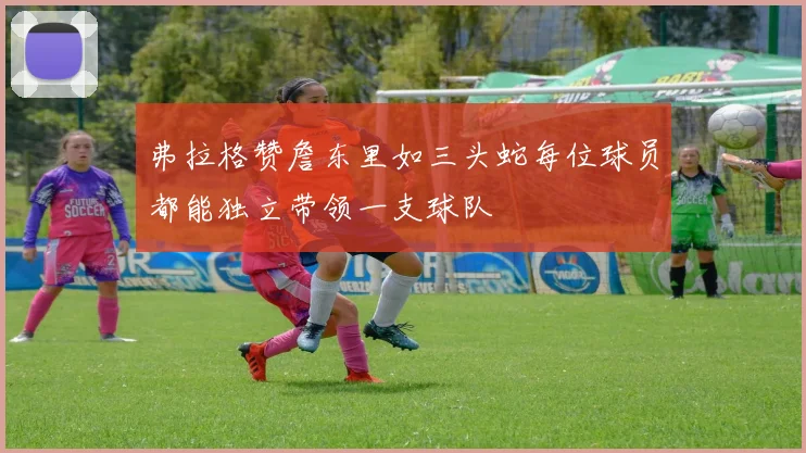 弗拉格赞詹东里如三头蛇每位球员都能独立带领一支球队