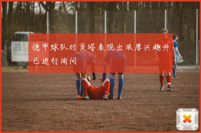 德甲球队对莫塔表现出浓厚兴趣并已进行询问