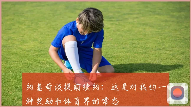 约基奇谈提前续约：这是对我的一种奖励和体育界的常态