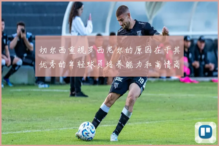 切尔西重视罗西尼尔的原因在于其优秀的年轻球员培养能力和高情商表现