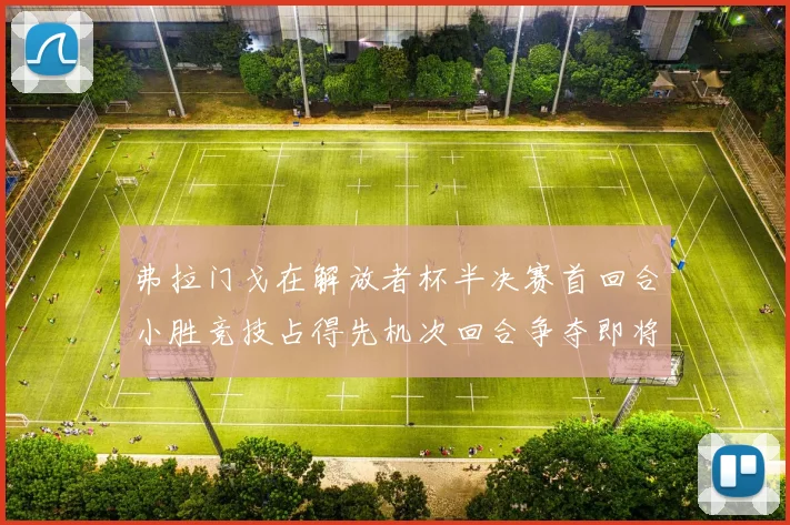 弗拉门戈在解放者杯半决赛首回合小胜竞技占得先机次回合争夺即将开启