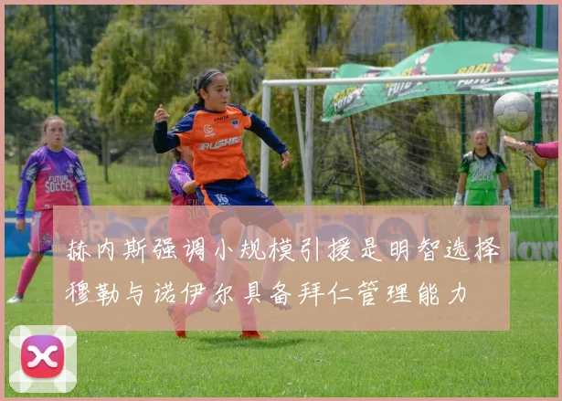 赫内斯强调小规模引援是明智选择穆勒与诺伊尔具备拜仁管理能力