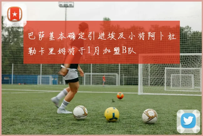 巴萨基本确定引进埃及小将阿卜杜勒卡里姆将于1月加盟B队