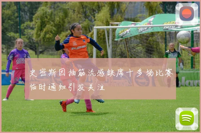史密斯因抽筋流感缺席十多场比赛临时通知引发关注
