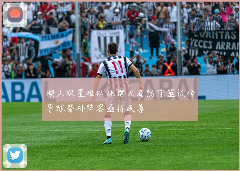 湖人双星难以独撑大局防守篮板传导球替补阵容亟待改善