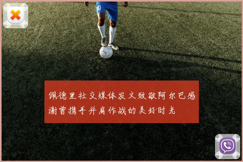佩德里社交媒体发文致敬阿尔巴感谢曾携手并肩作战的美好时光