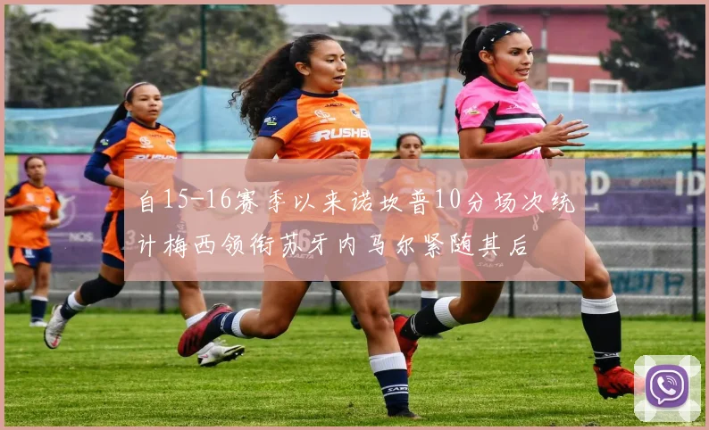 自15-16赛季以来诺坎普10分场次统计梅西领衔苏牙内马尔紧随其后