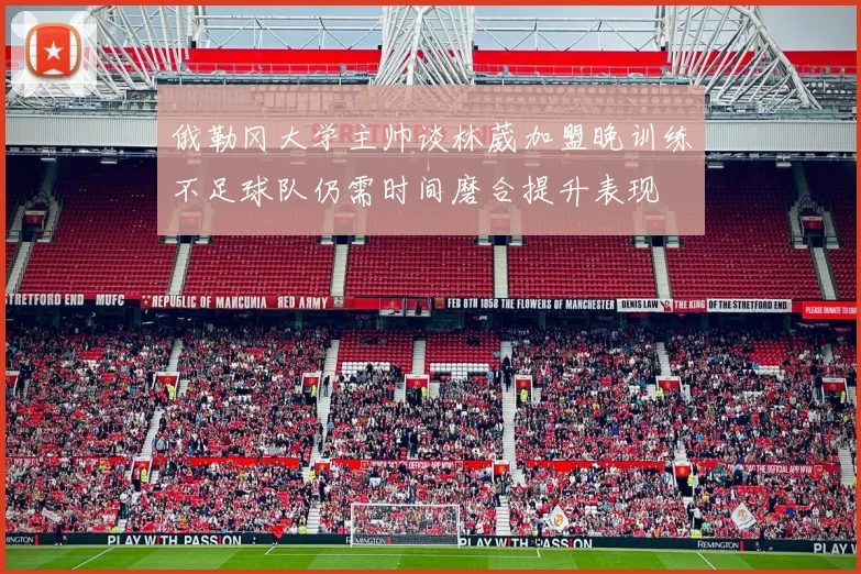 俄勒冈大学主帅谈林葳加盟晚训练不足球队仍需时间磨合提升表现